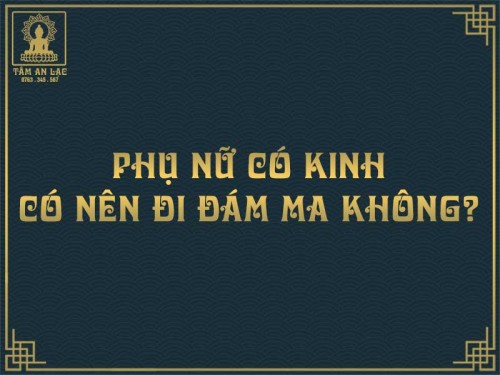 Phụ nữ có kinh có nên đi đám ma hay không?